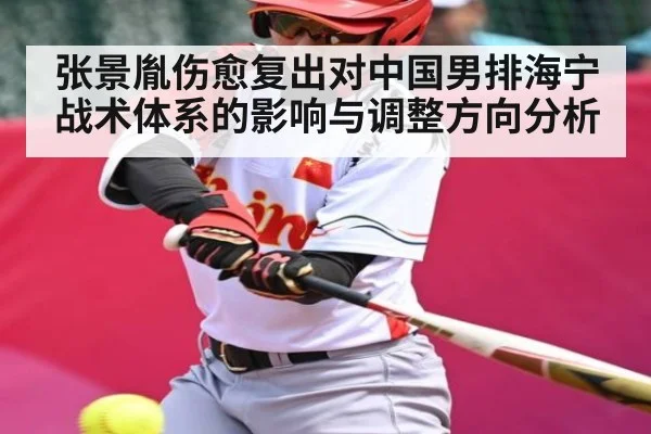 张景胤伤愈复出对中国男排海宁战术体系的影响与调整方向分析