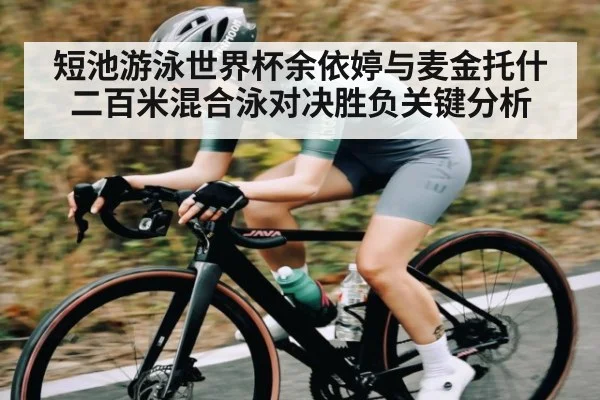 短池游泳世界杯余依婷与麦金托什二百米混合泳对决胜负关键分析